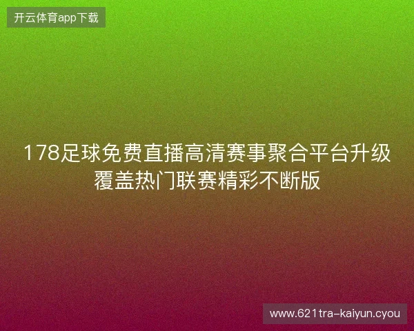 178足球免费直播高清赛事聚合平台升级覆盖热门联赛精彩不断版