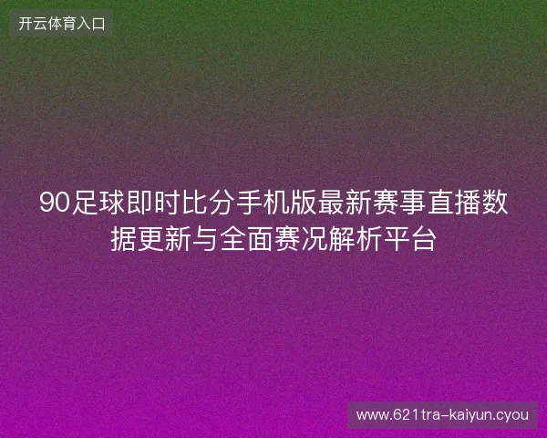90足球即时比分手机版最新赛事直播数据更新与全面赛况解析平台