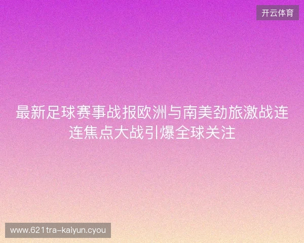 最新足球赛事战报欧洲与南美劲旅激战连连焦点大战引爆全球关注