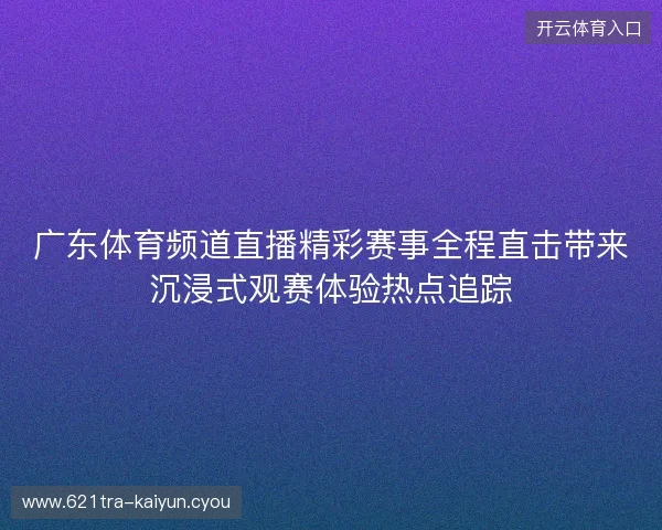 广东体育频道直播精彩赛事全程直击带来沉浸式观赛体验热点追踪