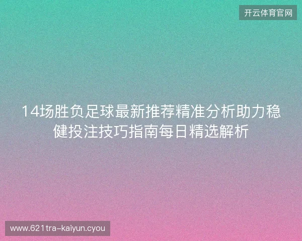 14场胜负足球最新推荐精准分析助力稳健投注技巧指南每日精选解析