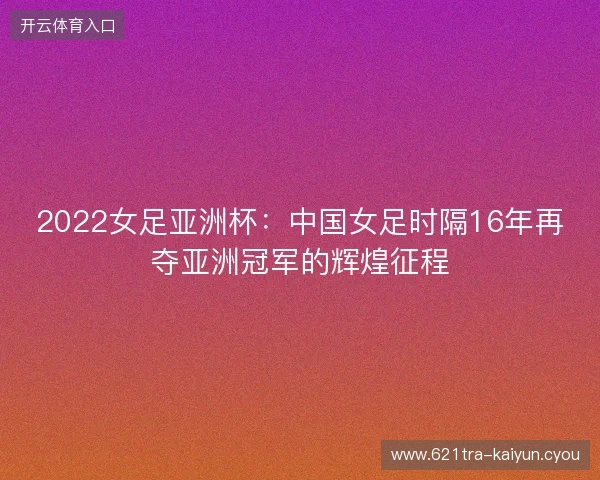 2022女足亚洲杯：中国女足时隔16年再夺亚洲冠军的辉煌征程