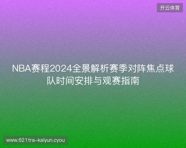 NBA赛程2024全景解析赛季对阵焦点球队时间安排与观赛指南