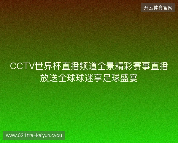 CCTV世界杯直播频道全景精彩赛事直播放送全球球迷享足球盛宴