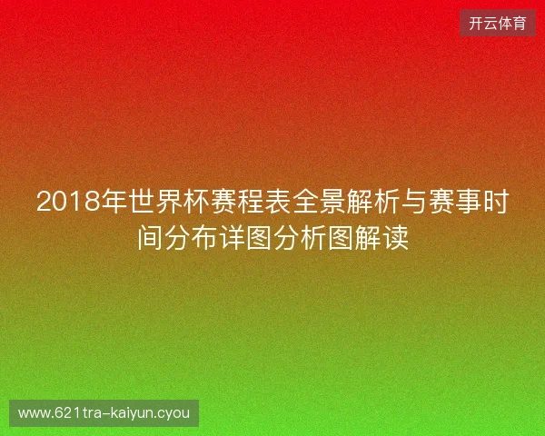 2018年世界杯赛程表全景解析与赛事时间分布详图分析图解读