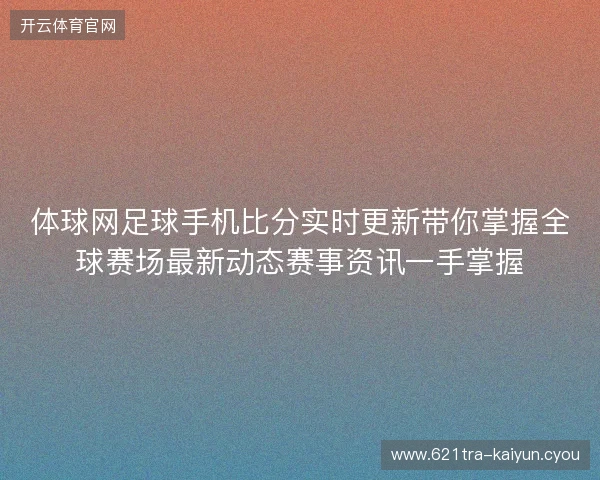 体球网足球手机比分实时更新带你掌握全球赛场最新动态赛事资讯一手掌握 体球网足球手机比分实时更新带你掌握全球赛场最新动态赛事资讯一手掌握
