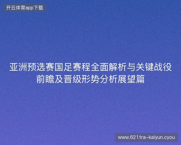 亚洲预选赛国足赛程全面解析与关键战役前瞻及晋级形势分析展望篇 亚洲预选赛国足赛程全面解析与关键战役前瞻及晋级形势分析展望篇