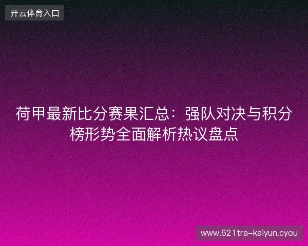 荷甲最新比分赛果汇总：强队对决与积分榜形势全面解析热议盘点