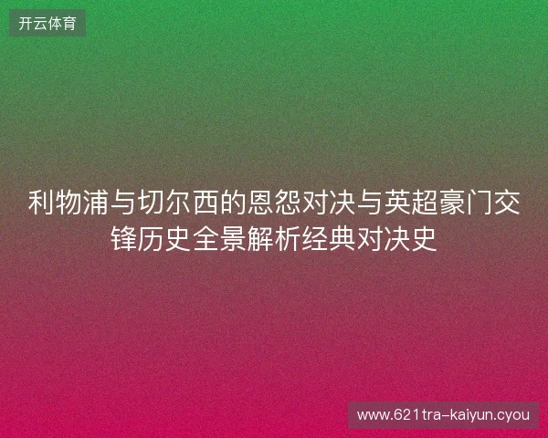 利物浦与切尔西的恩怨对决与英超豪门交锋历史全景解析经典对决史 利物浦与切尔西的恩怨对决与英超豪门交锋历史全景解析经典对决史
