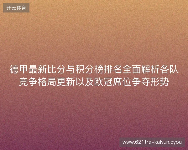 德甲最新比分与积分榜排名全面解析各队竞争格局更新以及欧冠席位争夺形势 德甲最新比分与积分榜排名全面解析各队竞争格局更新以及欧冠席位争夺形势