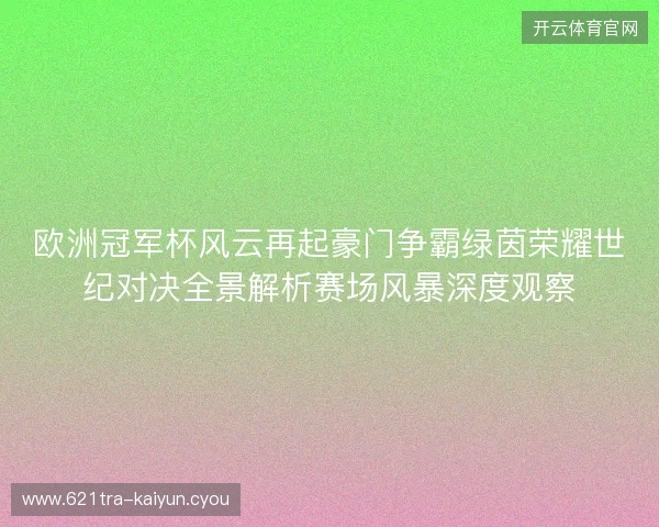 欧洲冠军杯风云再起豪门争霸绿茵荣耀世纪对决全景解析赛场风暴深度观察 欧洲冠军杯风云再起豪门争霸绿茵荣耀世纪对决全景解析赛场风暴深度观察