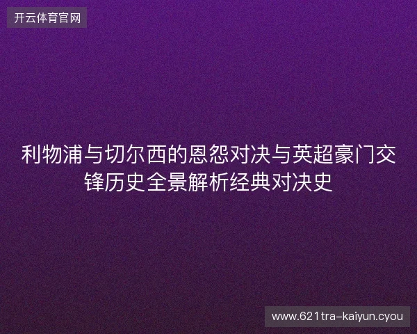 利物浦与切尔西的恩怨对决与英超豪门交锋历史全景解析经典对决史 利物浦与切尔西的恩怨对决与英超豪门交锋历史全景解析经典对决史