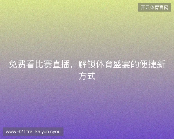 免费看比赛直播，解锁体育盛宴的便捷新方式